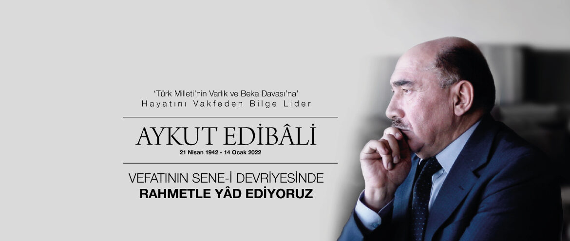 ‘Türk Milleti’nin Varlık ve Beka Davası’na’Hayatını Vakfeden Bilge Lider AYKUT EDİBÂLİ